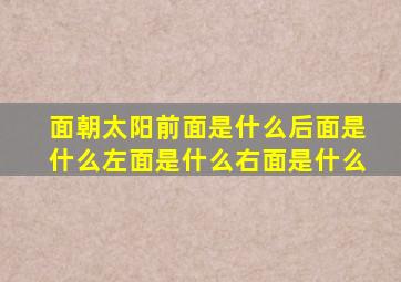 面朝太阳前面是什么后面是什么左面是什么右面是什么