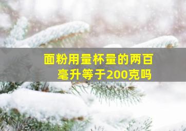 面粉用量杯量的两百毫升等于200克吗