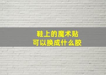 鞋上的魔术贴可以换成什么胶