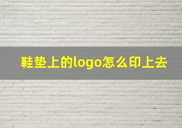 鞋垫上的logo怎么印上去