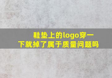 鞋垫上的logo穿一下就掉了属于质量问题吗