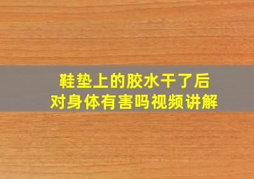 鞋垫上的胶水干了后对身体有害吗视频讲解