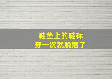 鞋垫上的鞋标穿一次就脱落了