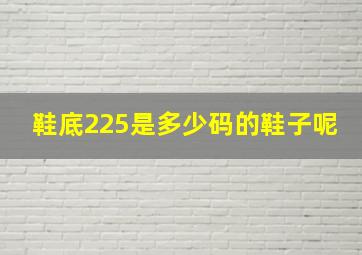 鞋底225是多少码的鞋子呢