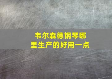 韦尔森德钢琴哪里生产的好用一点