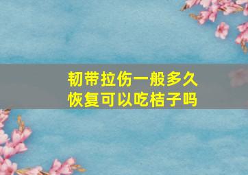 韧带拉伤一般多久恢复可以吃桔子吗