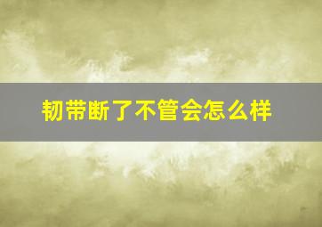 韧带断了不管会怎么样