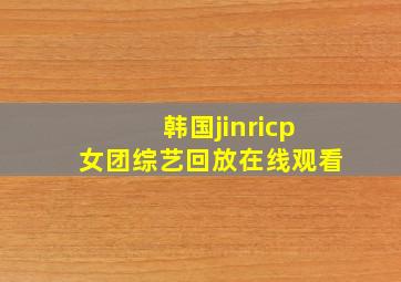 韩国jinricp女团综艺回放在线观看