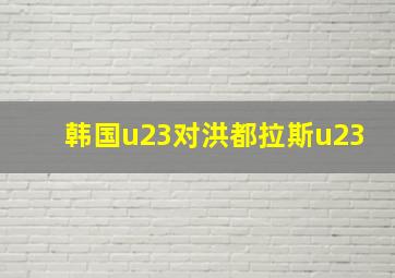 韩国u23对洪都拉斯u23