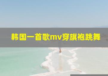 韩国一首歌mv穿旗袍跳舞