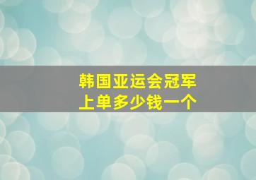 韩国亚运会冠军上单多少钱一个