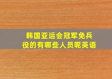 韩国亚运会冠军免兵役的有哪些人员呢英语