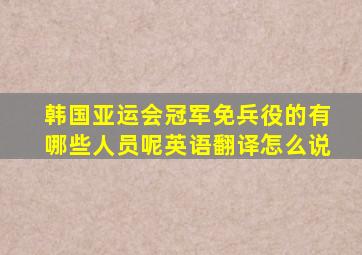 韩国亚运会冠军免兵役的有哪些人员呢英语翻译怎么说