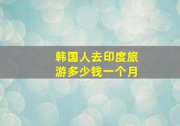 韩国人去印度旅游多少钱一个月