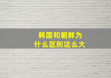 韩国和朝鲜为什么区别这么大