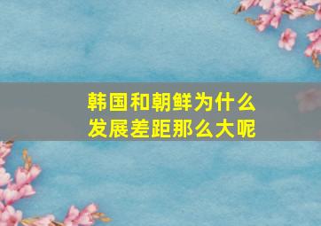 韩国和朝鲜为什么发展差距那么大呢