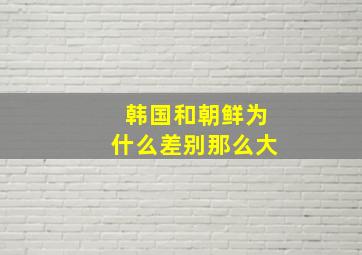 韩国和朝鲜为什么差别那么大