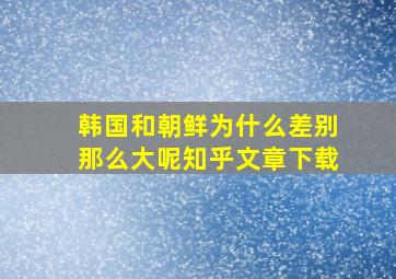 韩国和朝鲜为什么差别那么大呢知乎文章下载