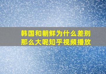 韩国和朝鲜为什么差别那么大呢知乎视频播放