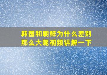 韩国和朝鲜为什么差别那么大呢视频讲解一下