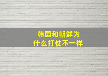 韩国和朝鲜为什么打仗不一样