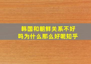 韩国和朝鲜关系不好吗为什么那么好呢知乎