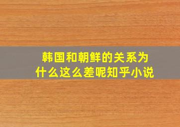 韩国和朝鲜的关系为什么这么差呢知乎小说