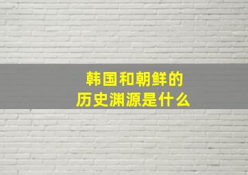 韩国和朝鲜的历史渊源是什么