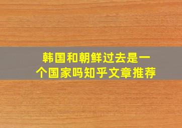 韩国和朝鲜过去是一个国家吗知乎文章推荐