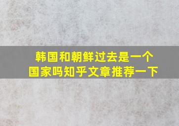 韩国和朝鲜过去是一个国家吗知乎文章推荐一下