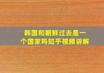 韩国和朝鲜过去是一个国家吗知乎视频讲解