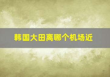 韩国大田离哪个机场近