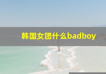 韩国女团什么badboy