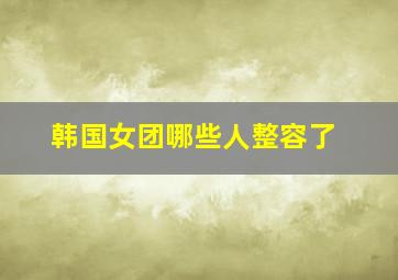 韩国女团哪些人整容了