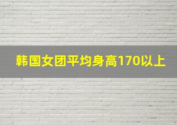 韩国女团平均身高170以上