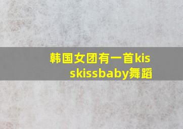 韩国女团有一首kisskissbaby舞蹈