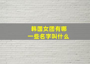 韩国女团有哪一些名字叫什么