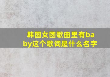 韩国女团歌曲里有baby这个歌词是什么名字