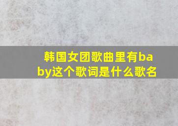 韩国女团歌曲里有baby这个歌词是什么歌名