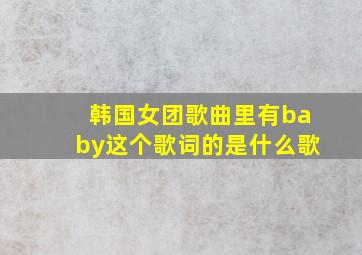 韩国女团歌曲里有baby这个歌词的是什么歌