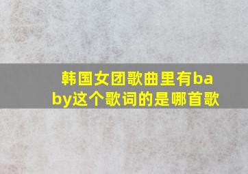 韩国女团歌曲里有baby这个歌词的是哪首歌