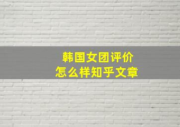 韩国女团评价怎么样知乎文章