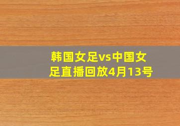 韩国女足vs中国女足直播回放4月13号