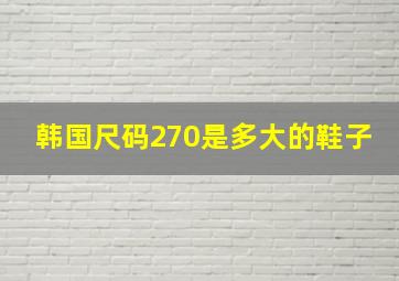 韩国尺码270是多大的鞋子