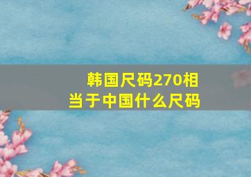 韩国尺码270相当于中国什么尺码