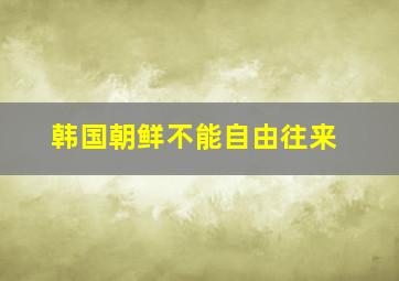 韩国朝鲜不能自由往来