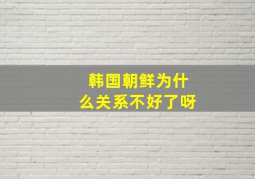 韩国朝鲜为什么关系不好了呀