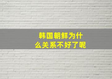 韩国朝鲜为什么关系不好了呢