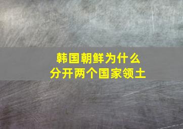 韩国朝鲜为什么分开两个国家领土