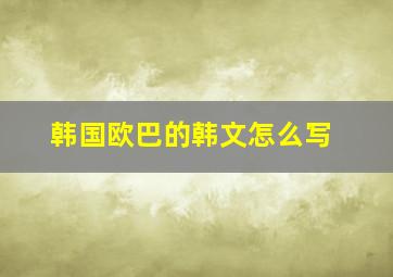 韩国欧巴的韩文怎么写